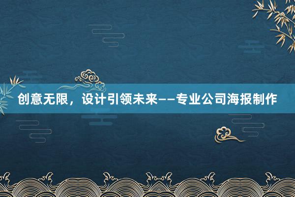 创意无限，设计引领未来——专业公司海报制作