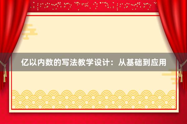 亿以内数的写法教学设计：从基础到应用