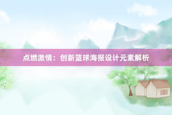 点燃激情：创新篮球海报设计元素解析